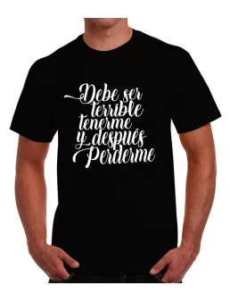 Playera frase Debe ser terrible tenerme y después perderme